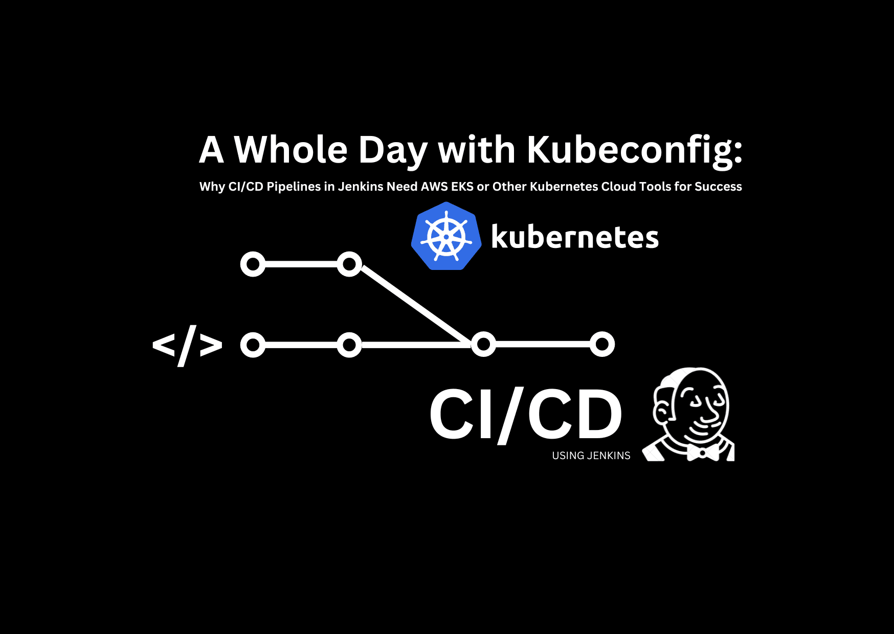 A Whole Day with Kubeconfig: Why CI/CD Pipelines in Jenkins Need AWS EKS or Other Kubernetes Cloud Tools for Success