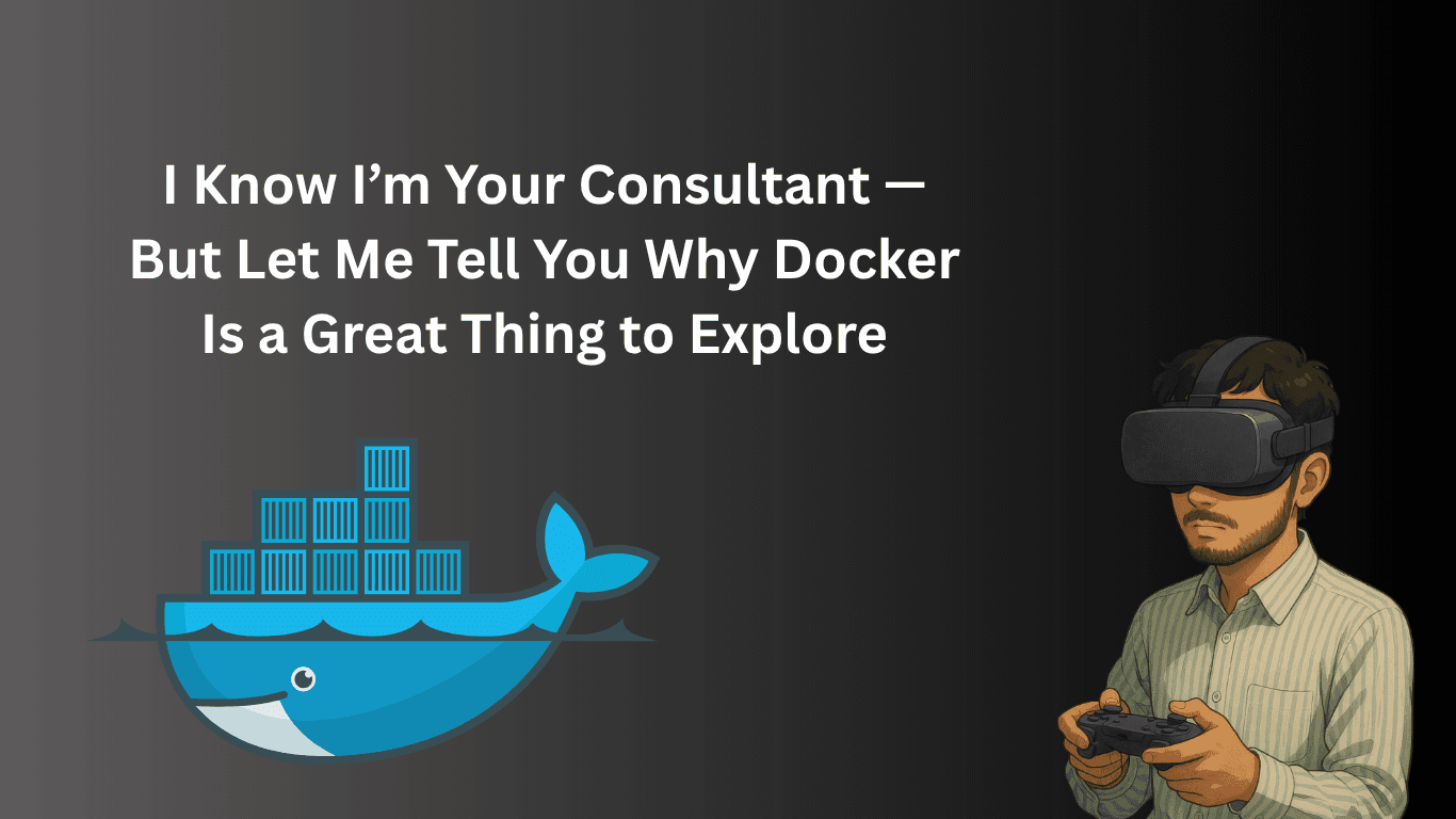 I Know I’m Your Consultant — But Let Me Tell You Why Docker Is a Great Thing to Explore