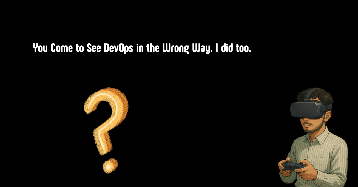 You Come to See DevOps in the Wrong Way. I did too.